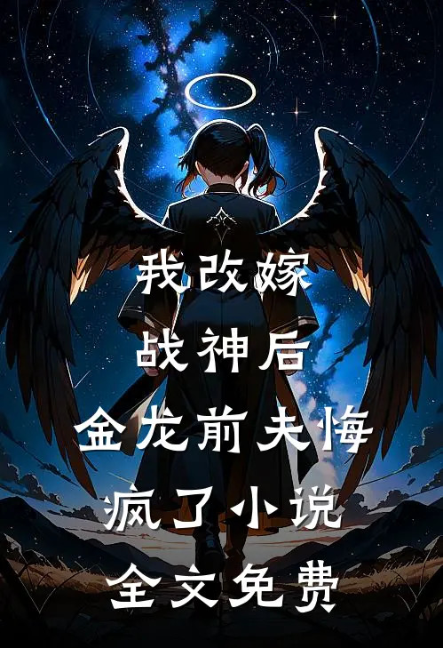 我改嫁战神后，金龙前夫悔疯了小说全文免费