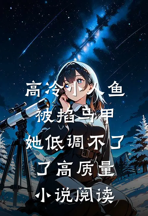 高冷小人鱼被掐马甲，她低调不了了高质量小说阅读