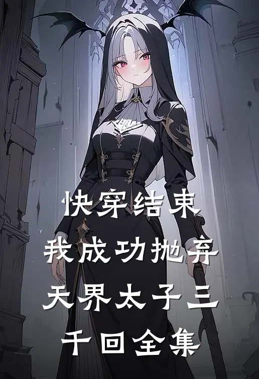 快穿结束，我成功抛弃天界太子三千回 全集