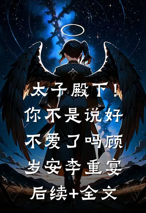 太子殿下！你不是说好不爱了吗顾岁安李重宴后续+全文