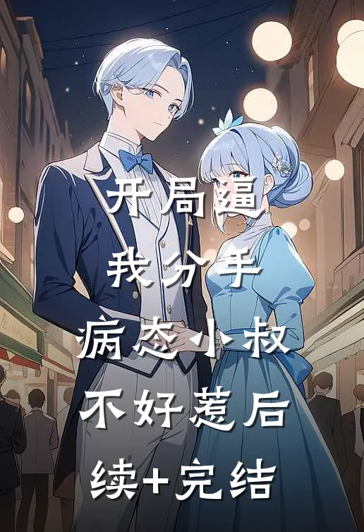 开局逼我分手，病态小叔不好惹后续+完结