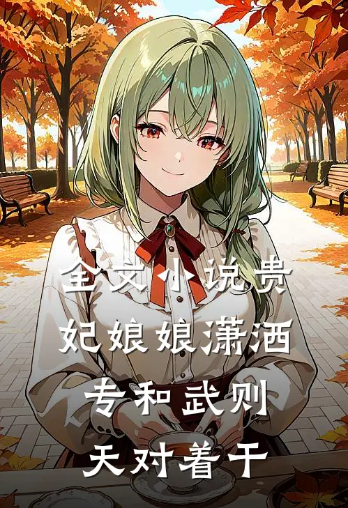 全文小说贵妃娘娘潇洒，专和武则天对着干