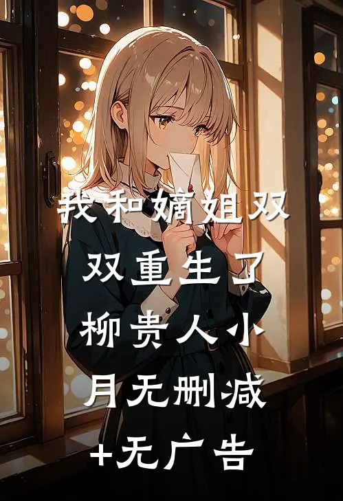 我和嫡姐双双重生了柳贵人小月无删减+无广告