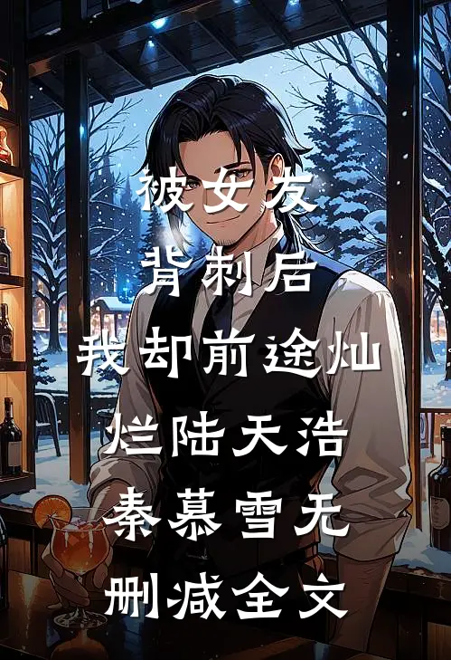 被女友背刺后，我却前途灿烂陆天浩秦慕雪无删减全文
