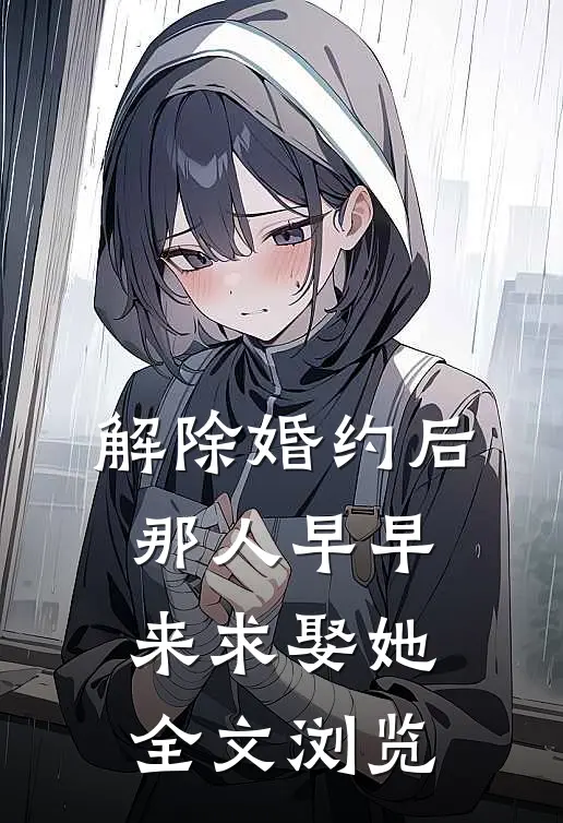 解除婚约后，那人早早来求娶她全文浏览