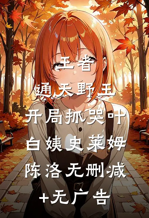 王者：通天野王，开局抓哭叶白姨史莱姆陈洛无删减+无广告