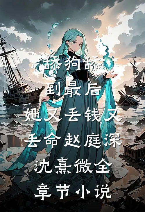 舔狗舔到最后，她又丢钱又丢命赵庭深沈熹微全章节小说