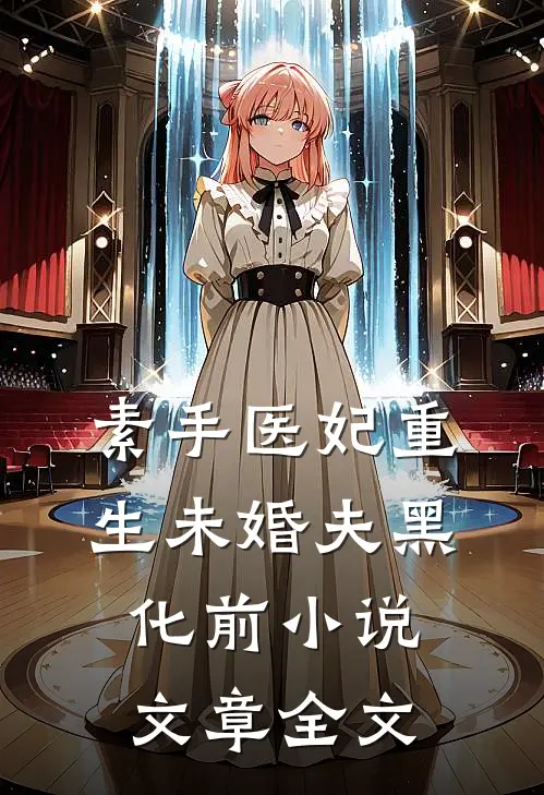 素手医妃重生未婚夫黑化前小说文章全文