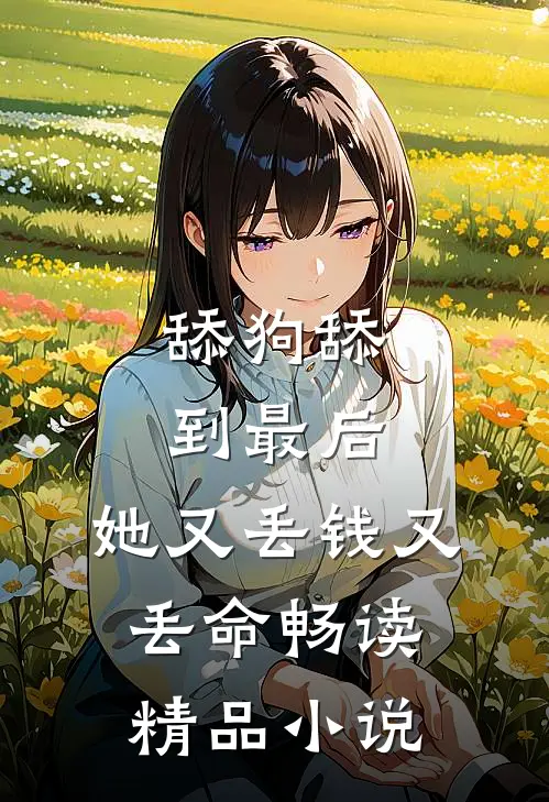 舔狗舔到最后，她又丢钱又丢命畅读精品小说