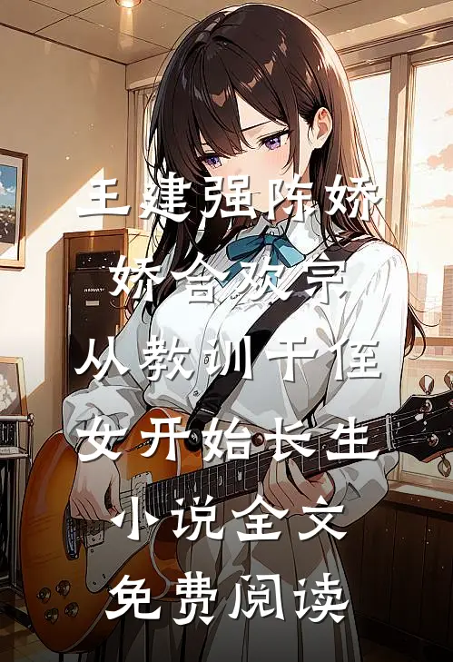王建强陈娇娇合欢宗，从教训干侄女开始长生小说全文免费阅读