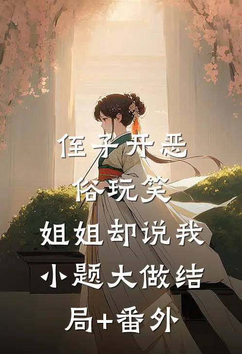 侄子开恶俗玩笑，姐姐却说我小题大做结局+番外