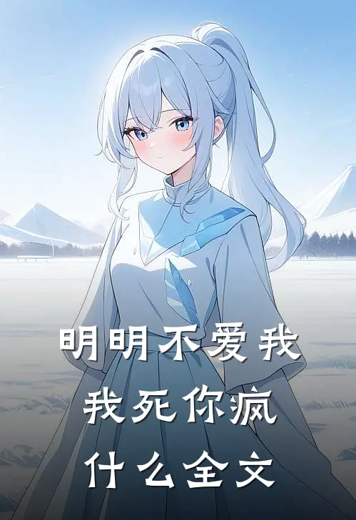 明明不爱我，我死你疯什么全文