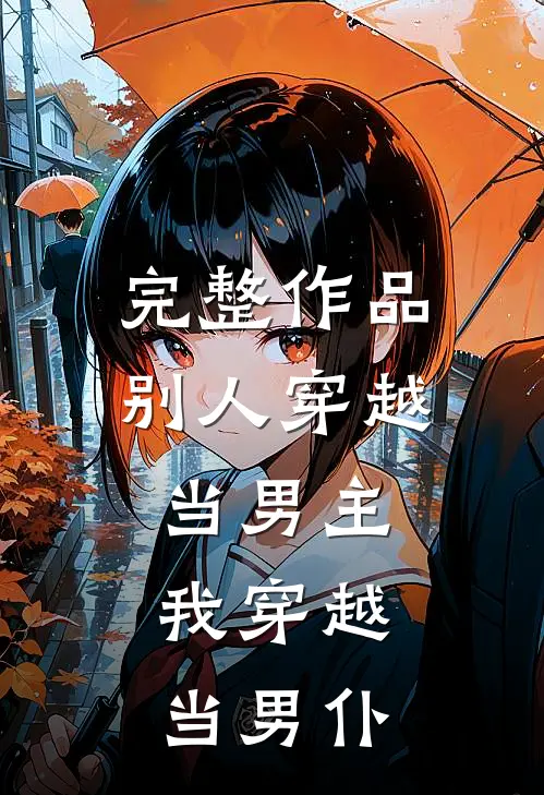 完整作品别人穿越当男主，我穿越当男仆