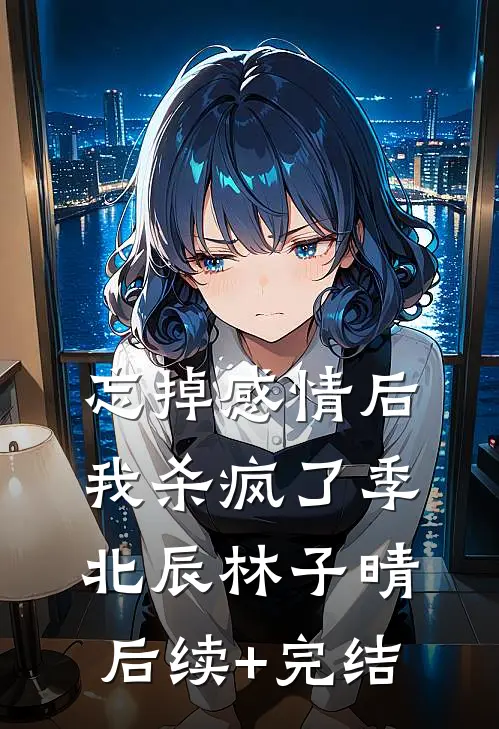 忘掉感情后我杀疯了季北辰林子晴后续+完结