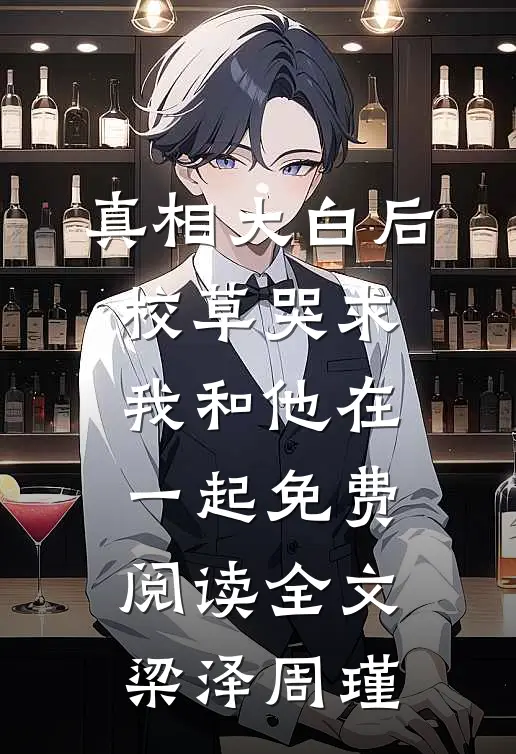 真相大白后，校草哭求我和他在一起免费阅读全文梁泽周瑾
