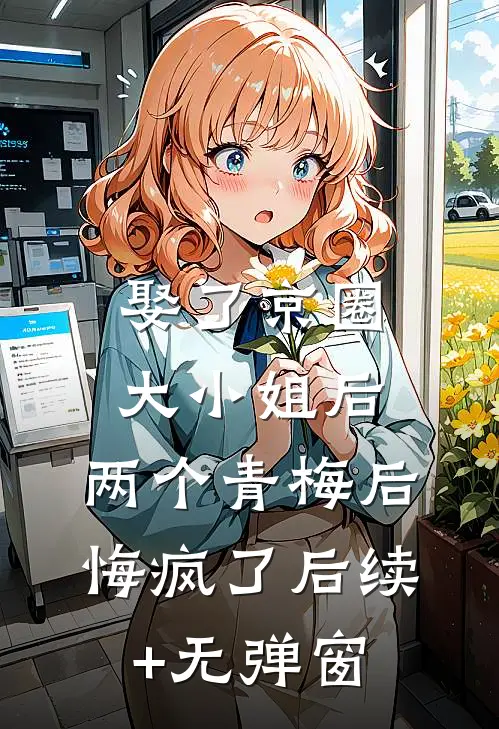 娶了京圈大小姐后，两个青梅后悔疯了后续+无弹窗