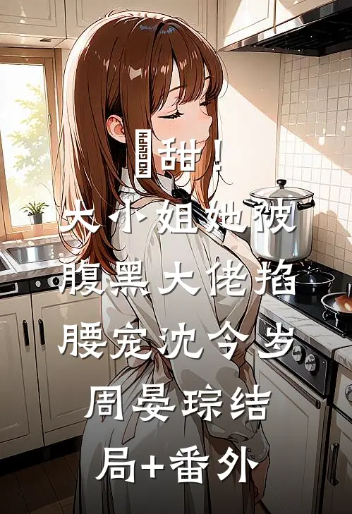 齁甜！大小姐她被腹黑大佬掐腰宠沈今岁周晏琮结局+番外