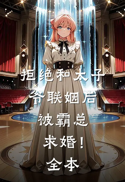 拒绝和太子爷联姻后，被霸总求婚！全本