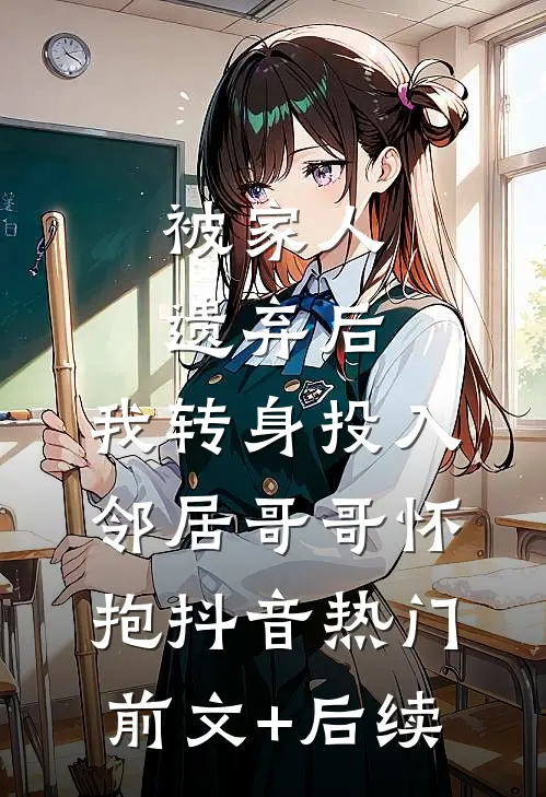 被家人遗弃后，我转身投入邻居哥哥怀抱抖音热门前文+后续