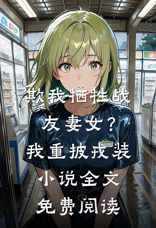 欺我牺牲战友妻女？我重披戎装小说全文免费阅读