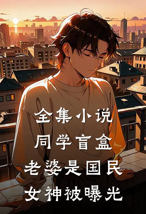 全集小说同学盲盒，老婆是国民女神被曝光