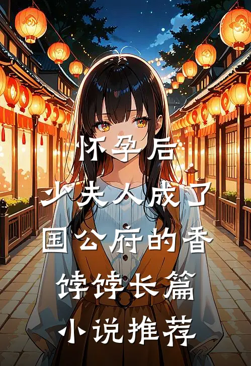 怀孕后，少夫人成了国公府的香饽饽长篇小说推荐