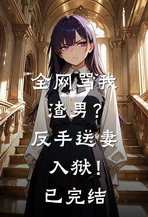 全网骂我渣男？反手送妻入狱！已完结