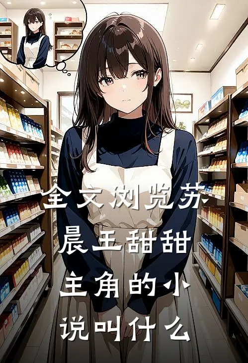 全文浏览苏晨王甜甜主角的小说叫什么