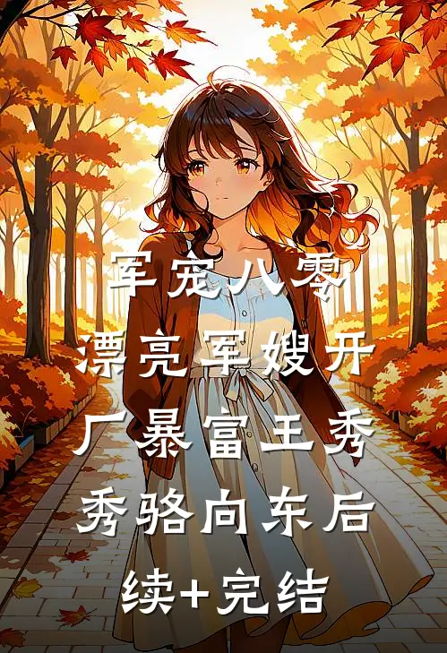 军宠八零：漂亮军嫂开厂暴富王秀秀骆向东后续+完结