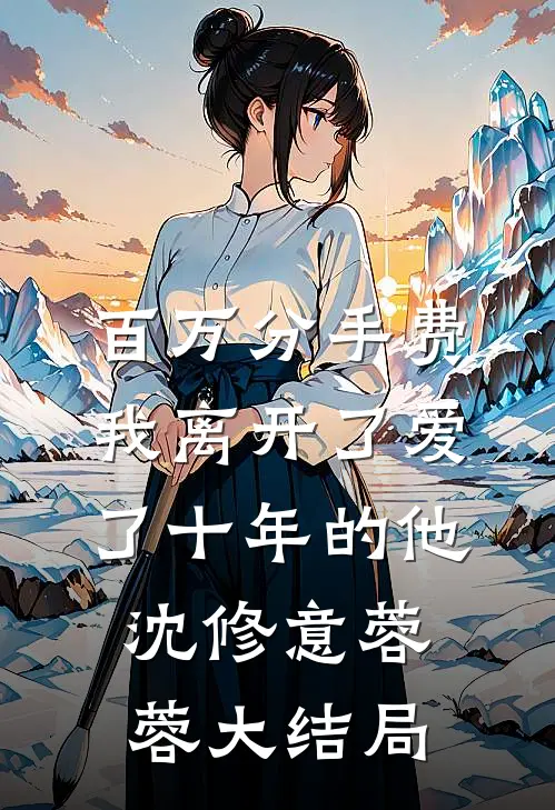 百万分手费，我离开了爱了十年的他沈修意蓉蓉大结局