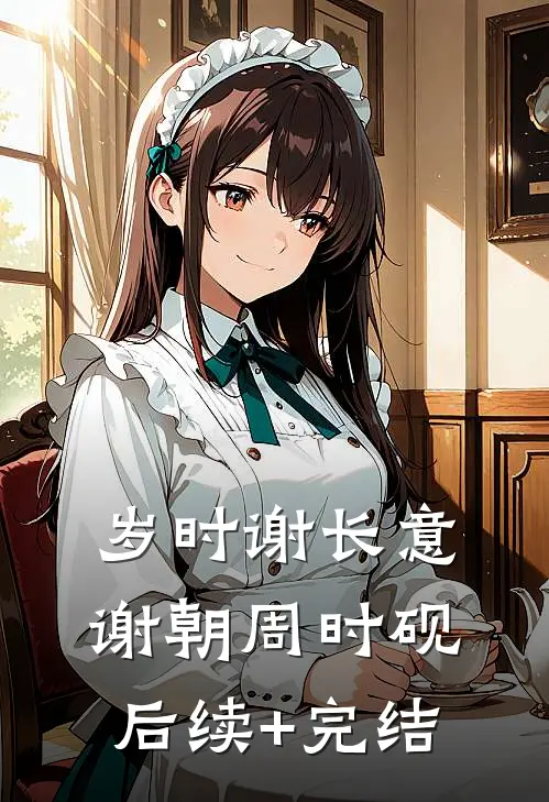 岁时谢长意谢朝周时砚后续+完结