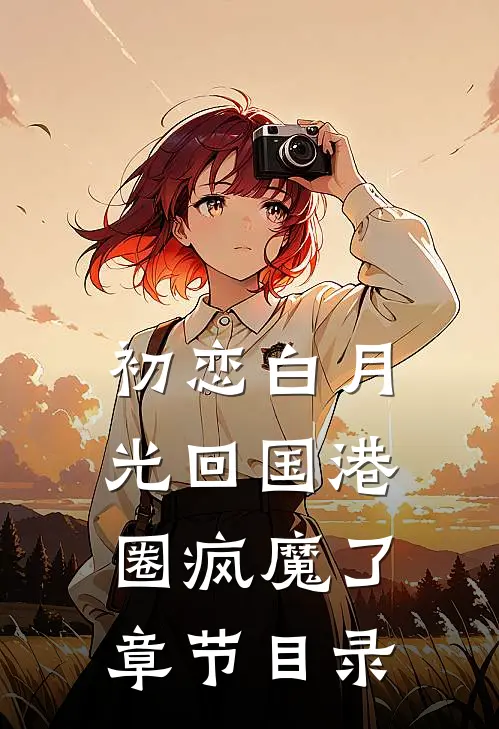 初恋白月光回国港圈疯魔了章节目录