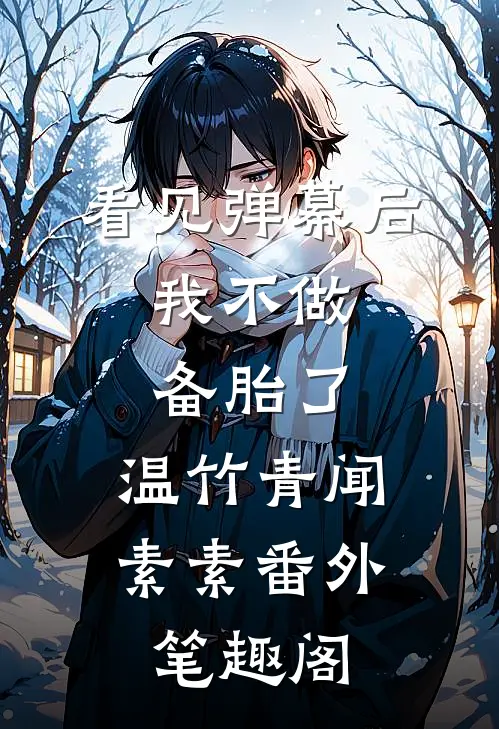 看见弹幕后，我不做备胎了：温竹青闻素素番外笔趣阁