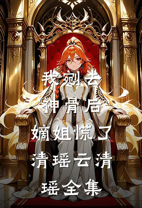 我剜去神骨后，嫡姐慌了清瑶云清瑶全集
