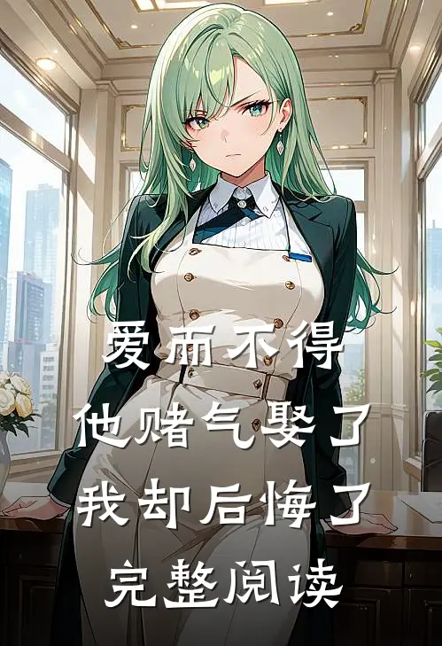 爱而不得，他赌气娶了我却后悔了完整阅读