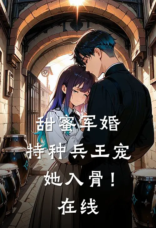 甜蜜军婚：特种兵王宠她入骨！在线