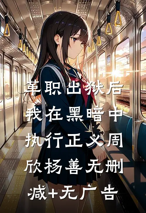 革职出狱后，我在黑暗中执行正义周欣杨善无删减+无广告