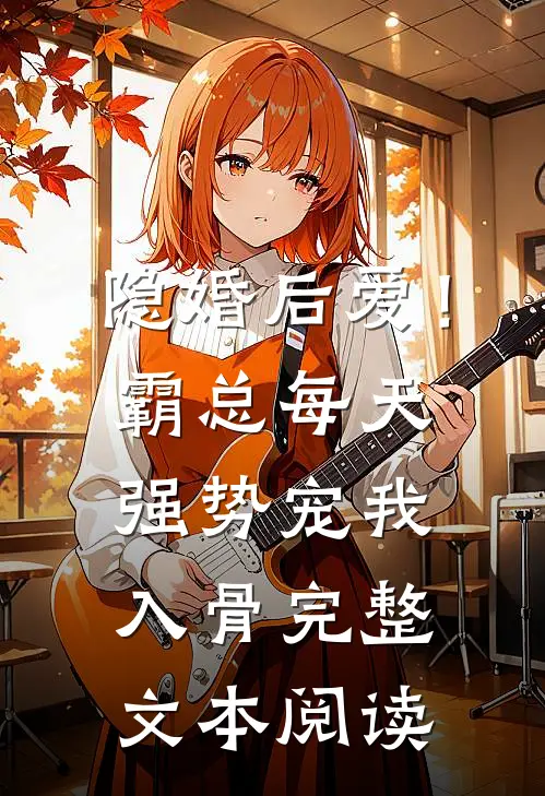 隐婚后爱！霸总每天强势宠我入骨完整文本阅读