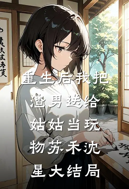 重生后我把渣男送给姑姑当玩物苏禾沈星大结局