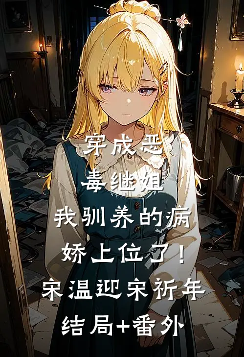 穿成恶毒继姐，我驯养的病娇上位了！宋温迎宋祈年结局+番外