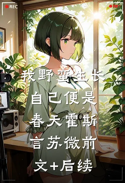 我野蛮生长，自己便是春天霍斯言苏微前文+后续