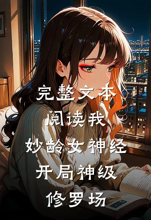 完整文本阅读我，妙龄女神经，开局神级修罗场