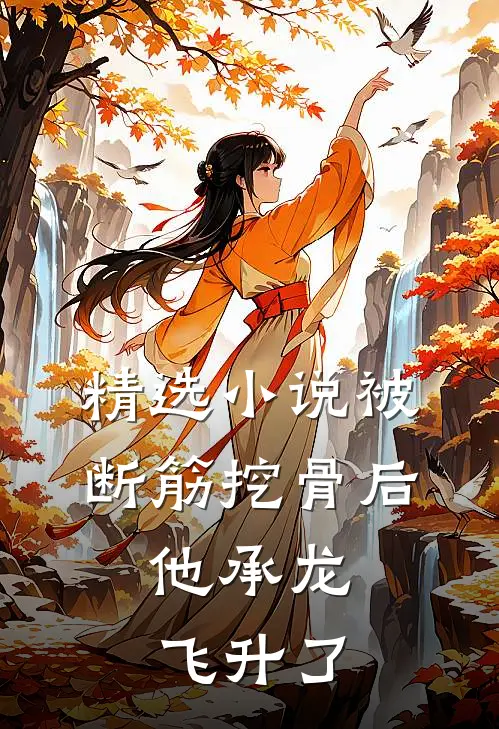 精选小说被断筋挖骨后，他承龙飞升了
