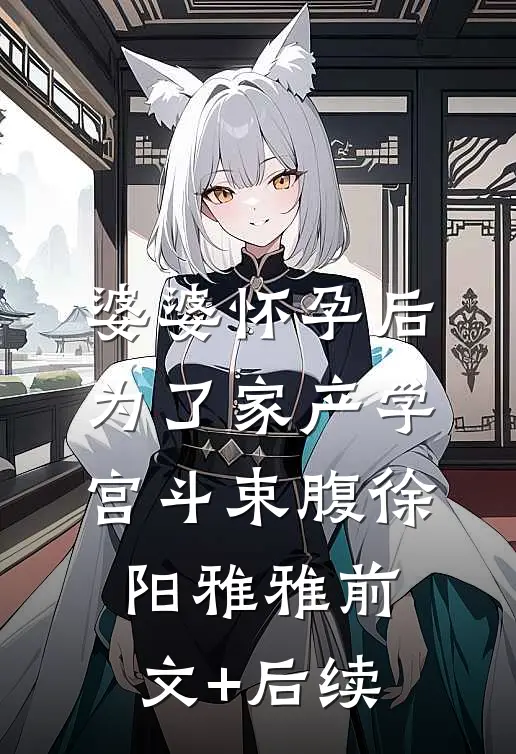 婆婆怀孕后，为了家产学宫斗束腹徐阳雅雅前文+后续