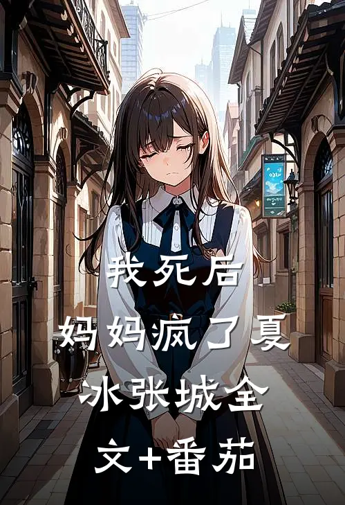 我死后，妈妈疯了夏冰张城全文+番茄