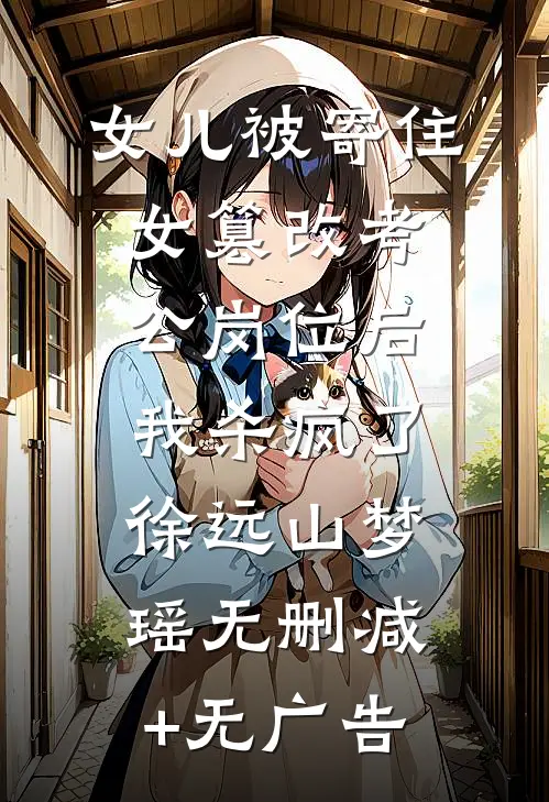 女儿被寄住女篡改考公岗位后，我杀疯了徐远山梦瑶无删减+无广告