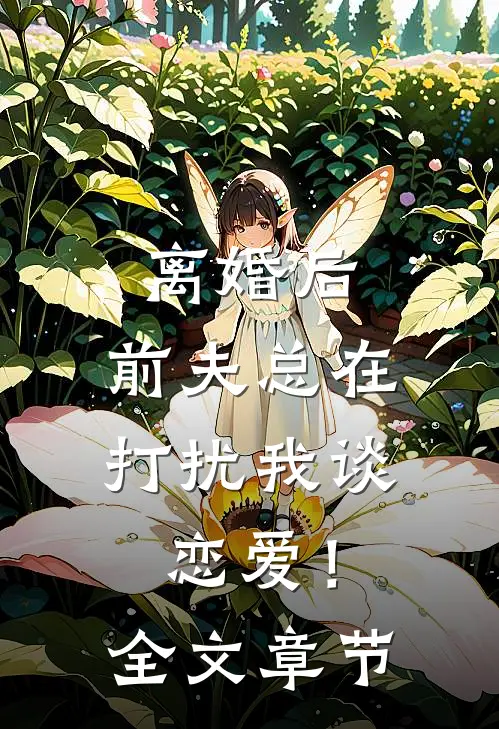 离婚后，前夫总在打扰我谈恋爱！全文章节