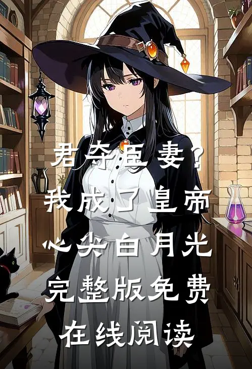 君夺臣妻？我成了皇帝心尖白月光完整版免费在线阅读