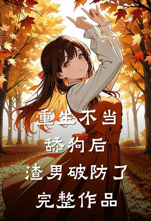 重生不当舔狗后，渣男破防了完整作品
