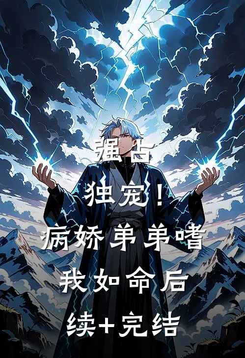 强占，独宠！病娇弟弟嗜我如命后续+完结